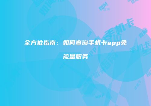 全方位指南:如何查询手机卡app免流量服务