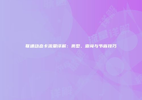 联通动态卡流量详解：类型、查询与节省技巧