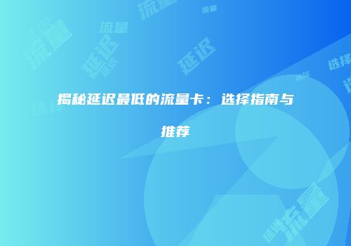 揭秘延迟最低的流量卡:选择指南与推荐