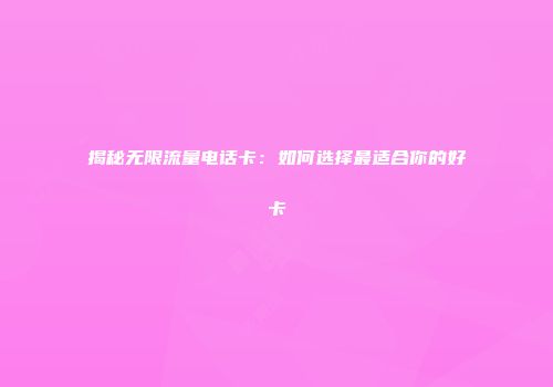 揭秘无限流量电话卡:如何选择最适合你的好卡
