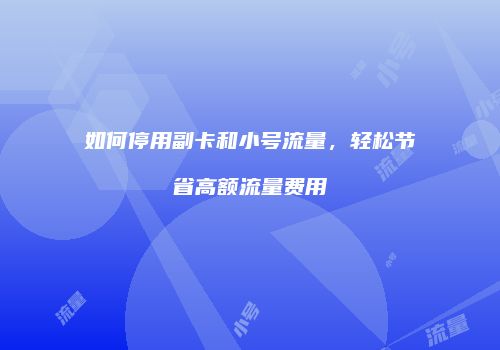 如何停用副卡和小号流量,轻松节省高额流量费用