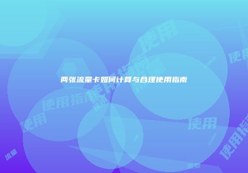 两张流量卡如何计算与合理使用指南