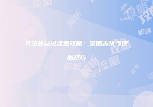 B站会员免流量攻略:策略解析与使用技巧