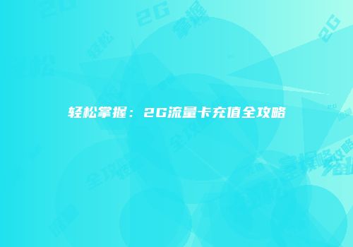 轻松掌握:2G流量卡充值全攻略