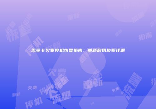 流量卡欠费停机恢复指南:重新启用步骤详解