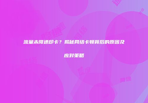 流量未降速却卡?揭秘网络卡顿背后的原因及应对策略