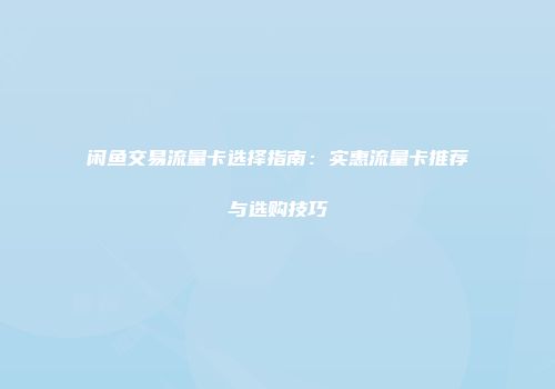 闲鱼交易流量卡选择指南：实惠流量卡推荐与选购技巧