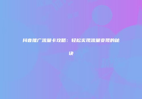 抖音推广流量卡攻略:轻松实现流量变现的秘诀
