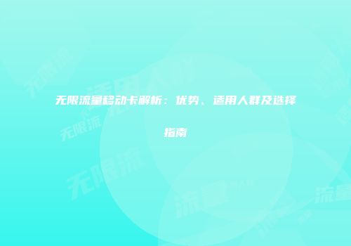 无限流量移动卡解析:优势、适用人群及选择指南