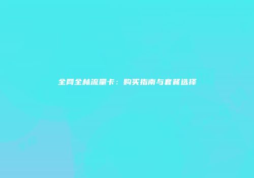 全网全林流量卡:购买指南与套餐选择
