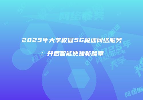 2025年大学校园5G极速网络服务:开启智能便捷新篇章