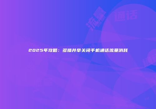 2025年攻略:多措并举关闭手机通话流量消耗