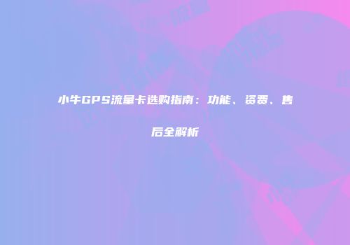 小牛GPS流量卡选购指南：功能、资费、售后全解析