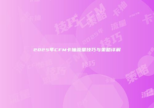 2025年CFM卡抽流量技巧与策略详解