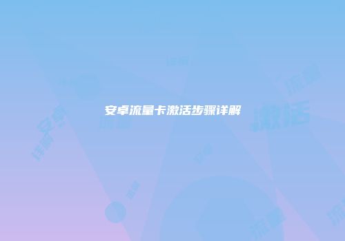 安卓流量卡激活步骤详解