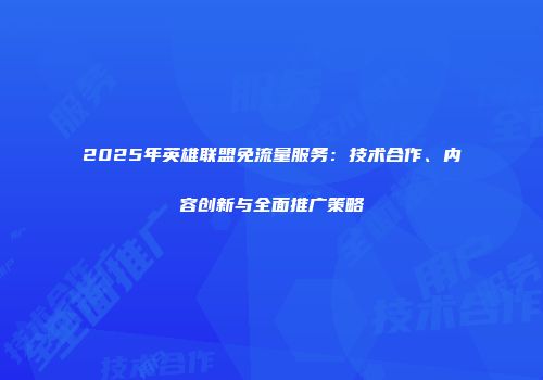 2025年英雄联盟免流量服务：技术合作、内容创新与全面推广策略