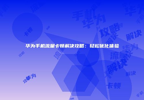 华为手机流量卡顿解决攻略:轻松优化体验