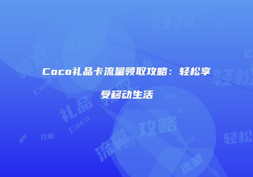 Coco礼品卡流量领取攻略:轻松享受移动生活