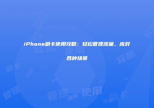 iPhone副卡使用攻略：轻松管理流量，应对各种场景