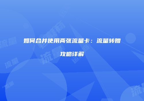 如何合并使用两张流量卡:流量转赠攻略详解