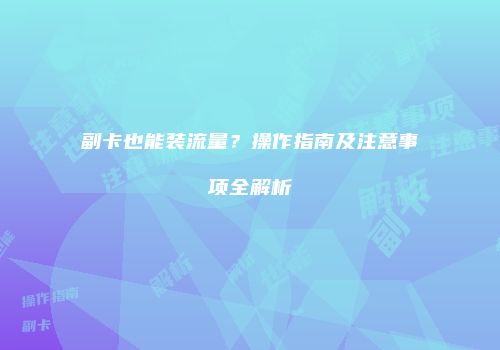 副卡也能装流量?操作指南及注意事项全解析