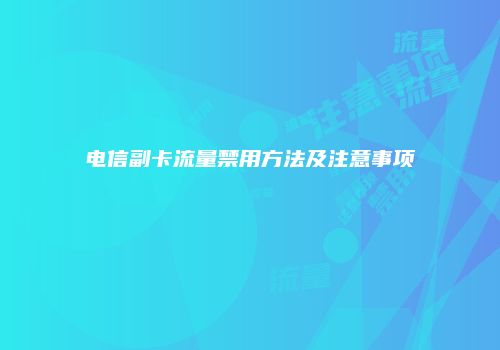 电信副卡流量禁用方法及注意事项