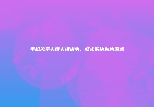 手机流量卡插卡槽指南：轻松解决你的困惑