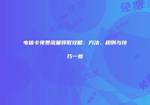 电信卡免费流量领取攻略:方法、规则与技巧一览