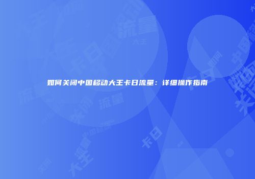 如何关闭中国移动大王卡日流量:详细操作指南