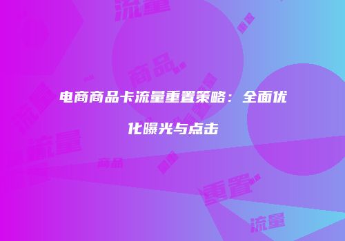 电商商品卡流量重置策略：全面优化曝光与点击