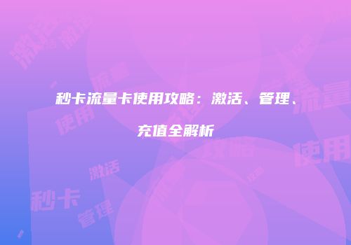 秒卡流量卡使用攻略：激活、管理、充值全解析