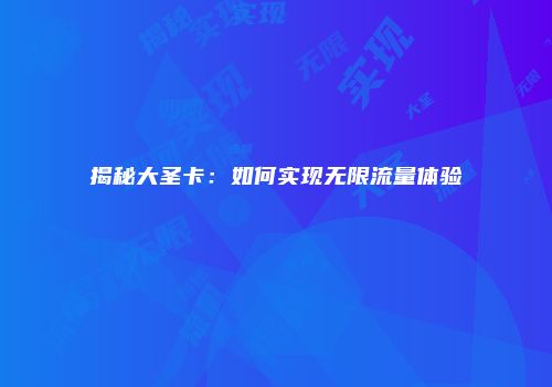 揭秘大圣卡:如何实现无限流量体验