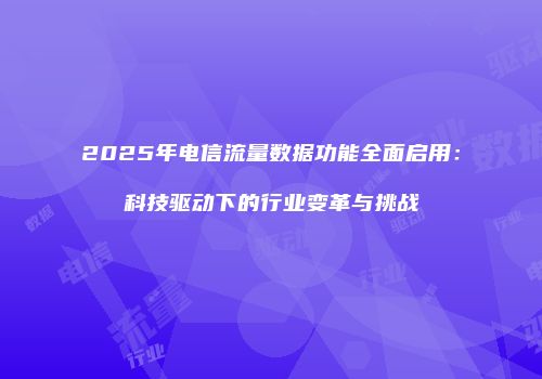 2025年电信流量数据功能全面启用:科技驱动下的行业变革与挑战