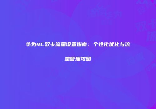 华为4C双卡流量设置指南:个性化优化与流量管理攻略