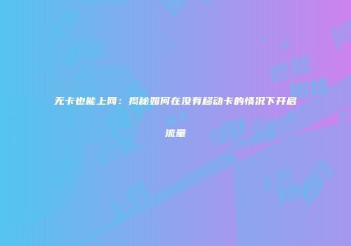 无卡也能上网:揭秘如何在没有移动卡的情况下开启流量