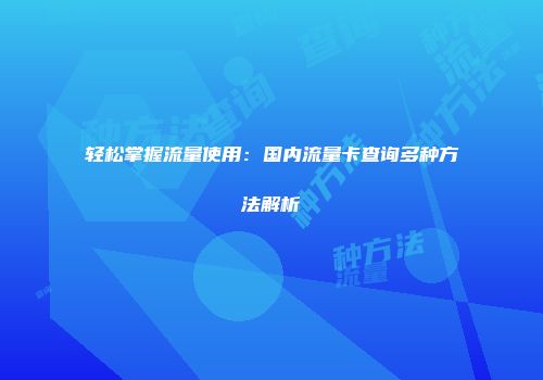 轻松掌握流量使用:国内流量卡查询多种方法解析