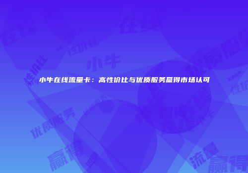 小牛在线流量卡：高性价比与优质服务赢得市场认可