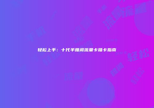 轻松上手:十代半雅阁流量卡插卡指南