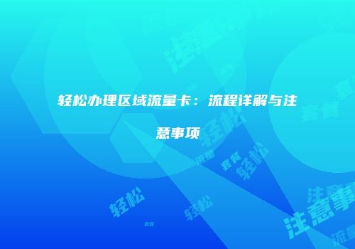 轻松办理区域流量卡:流程详解与注意事项