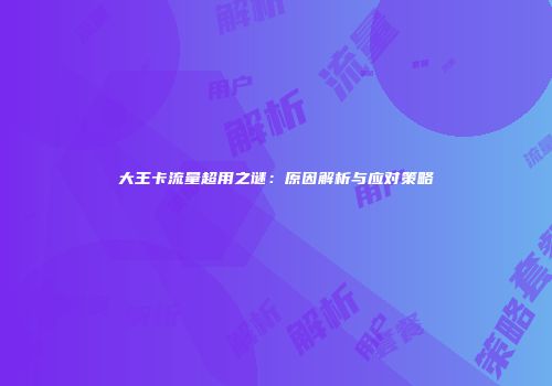 大王卡流量超用之谜:原因解析与应对策略