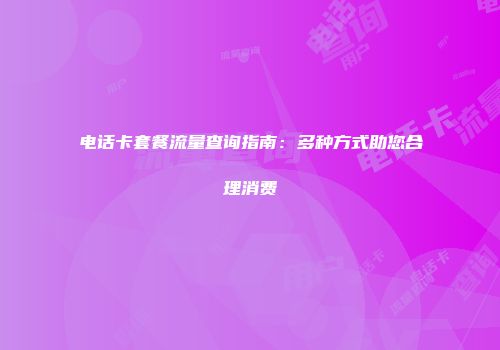 电话卡套餐流量查询指南：多种方式助您合理消费