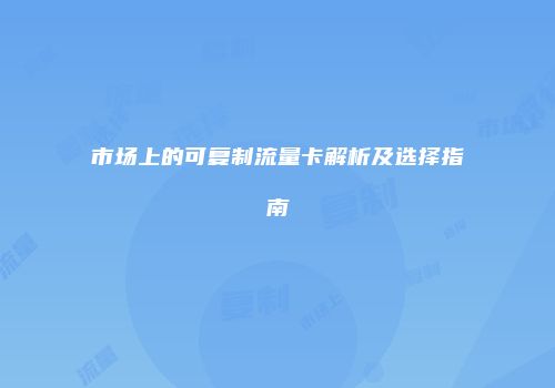 市场上的可复制流量卡解析及选择指南