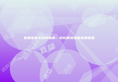 直播流量卡选购指南:轻松解决直播流量难题