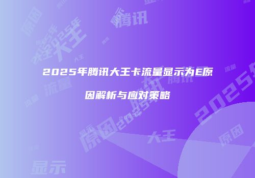 2025年腾讯大王卡流量显示为E原因解析与应对策略