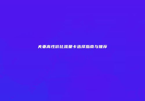 夫妻高性价比流量卡选择指南与推荐