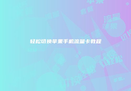 轻松切换苹果手机流量卡教程