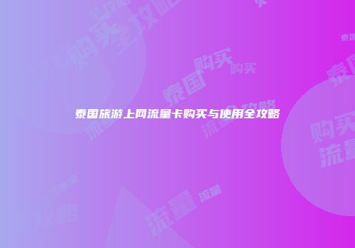 泰国旅游上网流量卡购买与使用全攻略