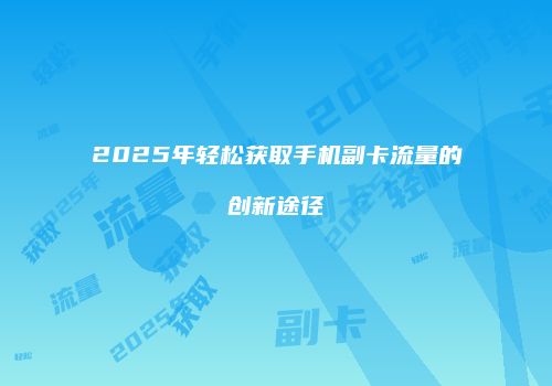 2025年轻松获取手机副卡流量的创新途径