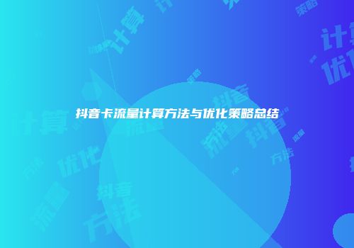 抖音卡流量计算方法与优化策略总结
