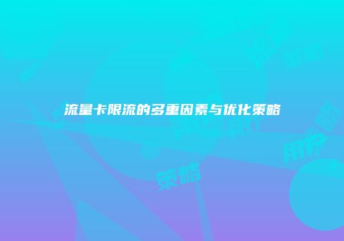 流量卡限流的多重因素与优化策略